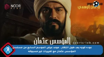 عودة قوية بعد طول انتظار.. موعد عرض الموسم السابع من مسلسل المؤسس عثمان مع تغييرات غير مسبوقة